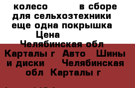 колесо 180-406 в сборе для сельхозтехники   еще одна покрышка › Цена ­ 3 500 - Челябинская обл., Карталы г. Авто » Шины и диски   . Челябинская обл.,Карталы г.